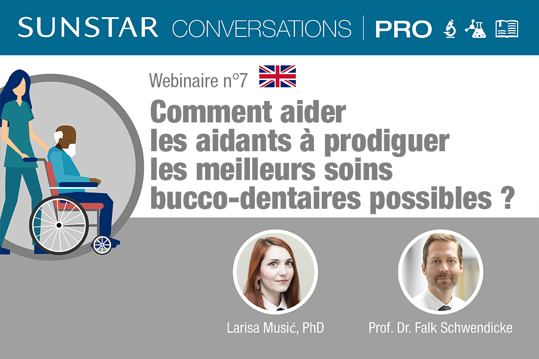 SUNSTAR Conversations PRO - Webinaire n°7 -  Comment aider les aidants à prodiguer les meilleurs soins bucco-dentaires possibles ?